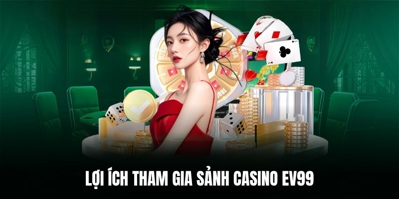 Lợi ích tham gia sảnh casino EV99.